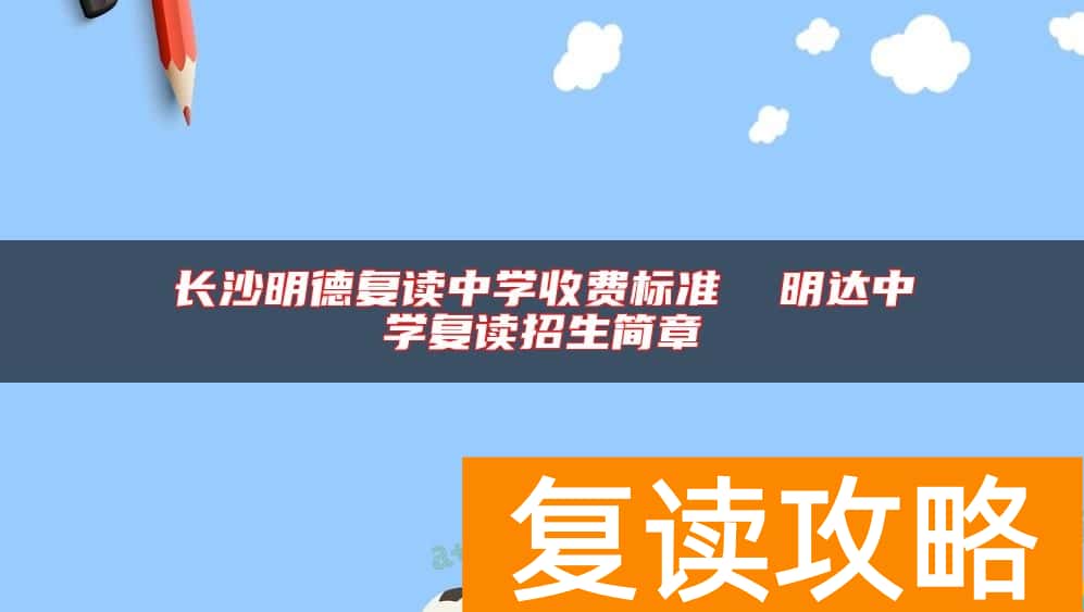 长沙明德复读中学收费标准  明达中学复读招生简章
