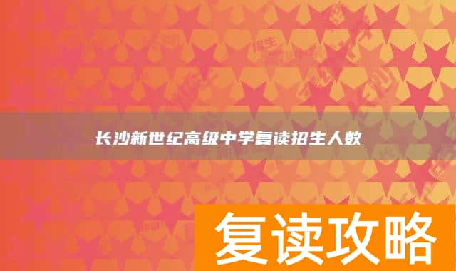 长沙新世纪高级中学复读招生人数