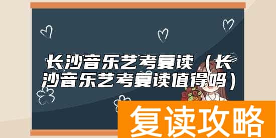 长沙音乐艺考复读（长沙音乐艺考复读值得吗）