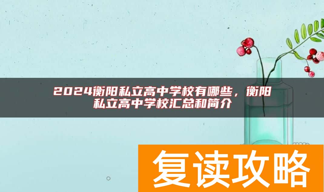 2024衡阳私立高中学校有哪些，衡阳私立高中学校汇总和简介