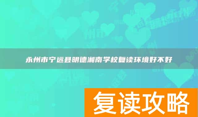 永州市宁远县明德湘南学校复读环境好不好