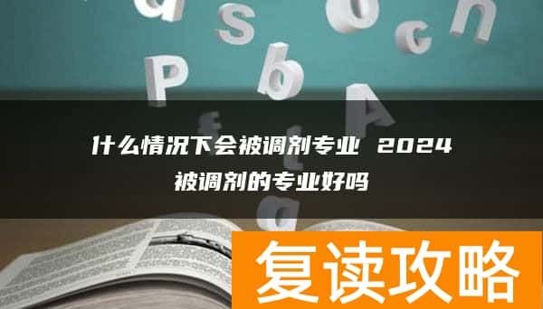 什么情况下会被调剂专业 2024被调剂的专业好吗