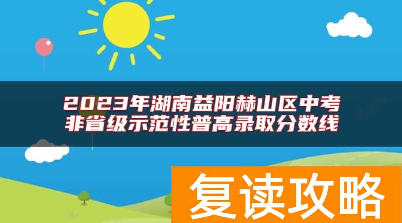 2023年湖南益阳赫山区中考非省级示范性普高录取分数线