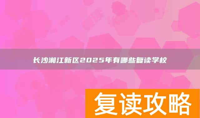 长沙湘江新区2025年有哪些复读学校