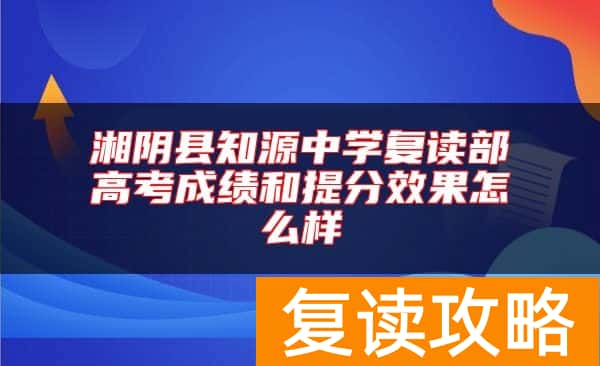 湘阴县知源中学复读部高考成绩和提分效果怎么样