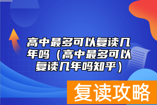高中最多可以复读几年吗（高中最多可以复读几年吗知乎）