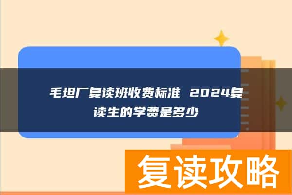 毛坦厂复读班收费标准 2024复读生的学费是多少