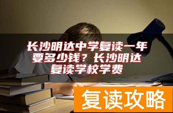 长沙明达中学复读一年要多少钱？长沙明达复读学校学费