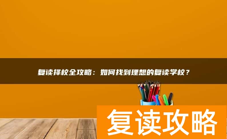 复读择校全攻略：如何找到理想的复读学校？