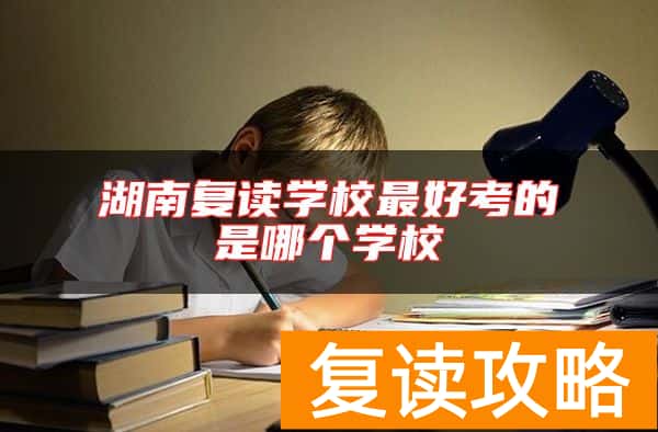 湖南复读学校最好考的是哪个学校