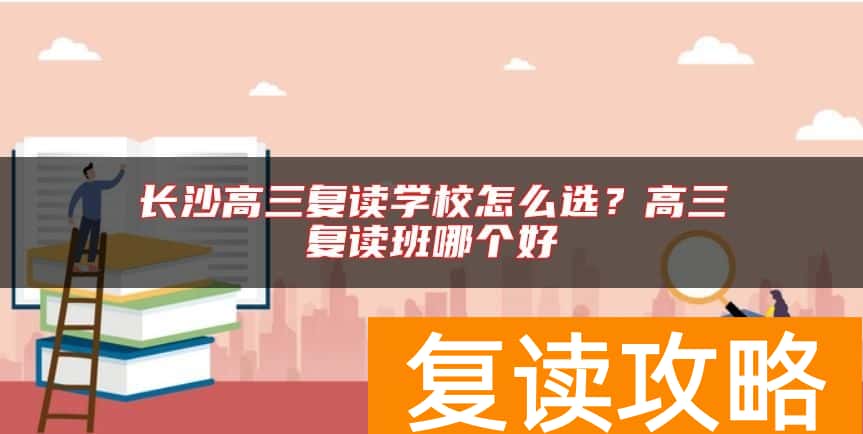 长沙高三复读学校怎么选？高三复读班哪个好