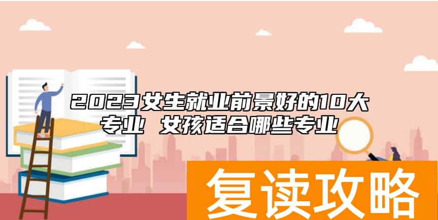 2023女生就业前景好的10大专业 女孩适合哪些专业