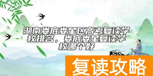 湖南娄底娄星区高考复读学校排名，娄底娄星复读学校哪个好