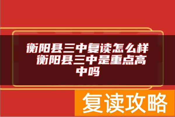 衡阳县三中复读怎么样 衡阳县三中是重点高中吗
