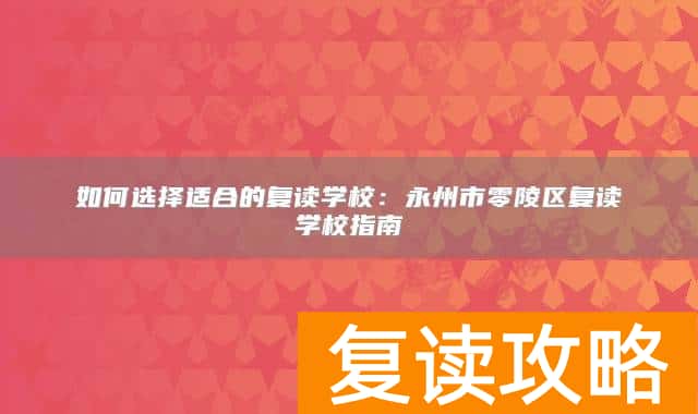如何选择适合的复读学校：永州市零陵区复读学校指南