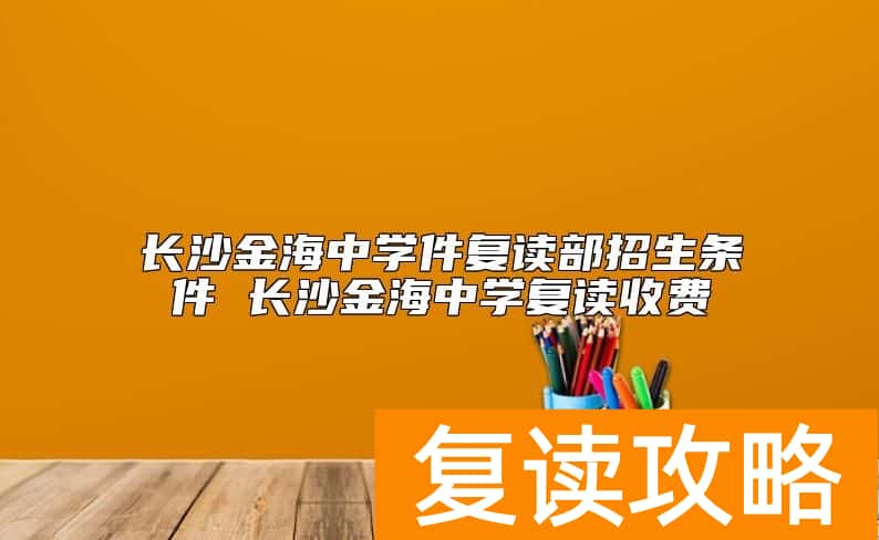 长沙金海中学件复读部招生条件 长沙金海中学复读收费