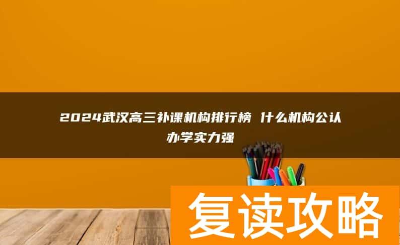 2024武汉高三补课机构排行榜 什么机构公认办学实力强
