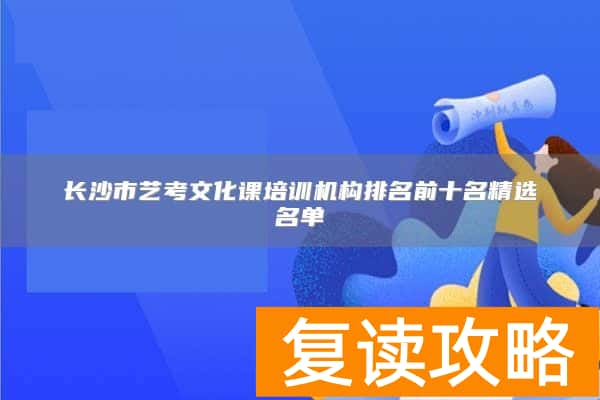 长沙市艺考文化课培训机构排名前十名精选名单