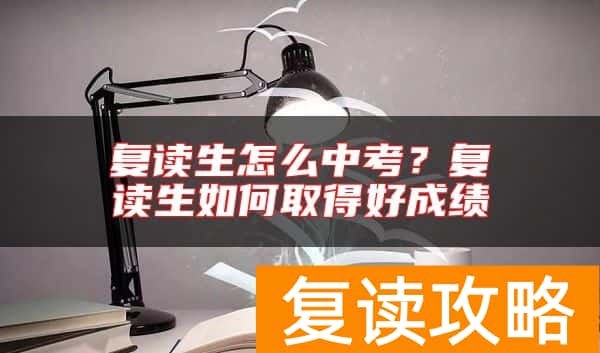 复读生怎么中考？复读生如何取得好成绩