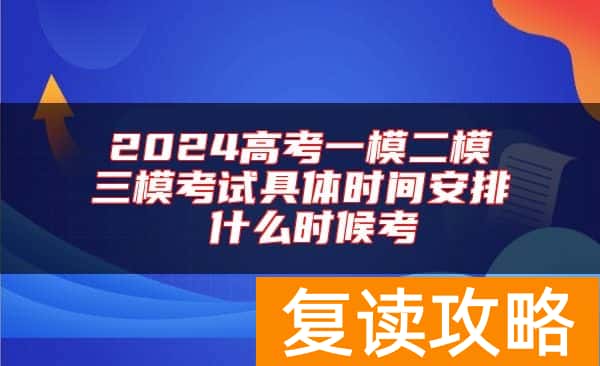 2024高考一模二模三模考试具体时间安排 什么时候考
