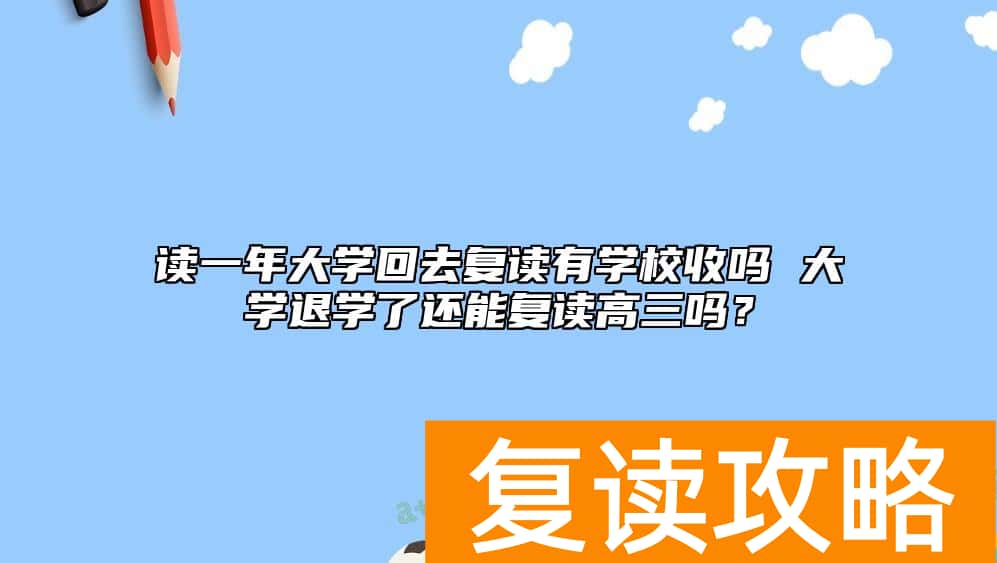 读一年大学回去复读有学校收吗 大学退学了还能复读高三吗？