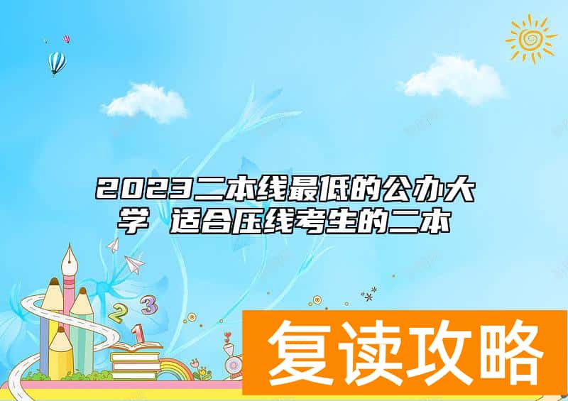 2023二本线最低的公办大学 适合压线考生的二本