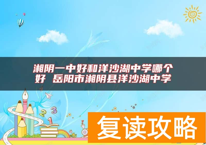 湘阴一中好和洋沙湖中学哪个好 岳阳市湘阴县洋沙湖中学