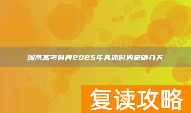 湖南高考时间2025年具体时间是哪几天