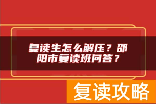复读生怎么解压？邵阳市复读班问答？