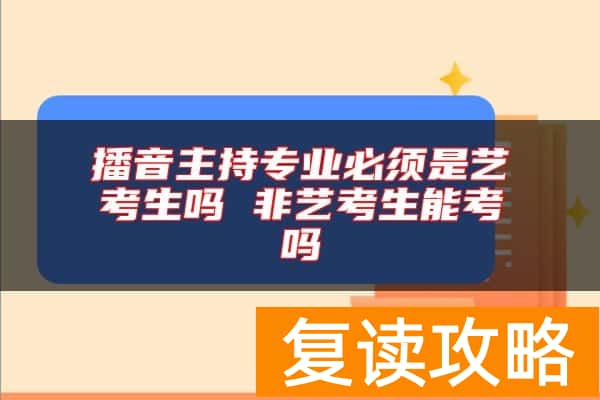 播音主持专业必须是艺考生吗 非艺考生能考吗