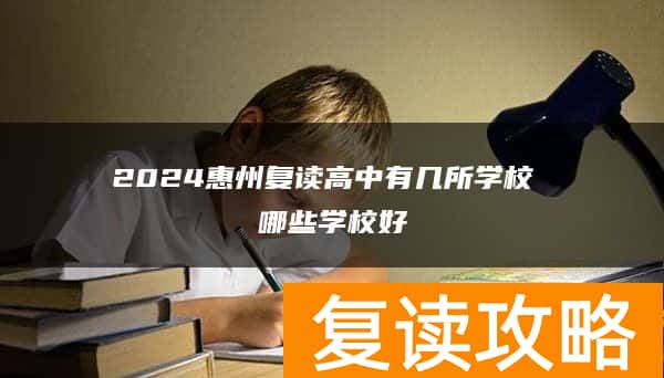 2024惠州复读高中有几所学校 哪些学校好