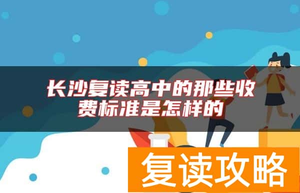 长沙复读高中的那些收费标准是怎样的
