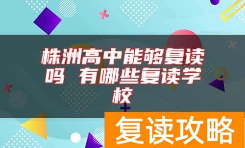 株洲高中能够复读吗 有哪些复读学校