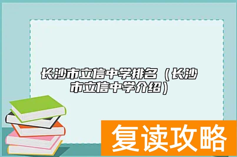 长沙市立信中学排名（长沙市立信中学介绍）