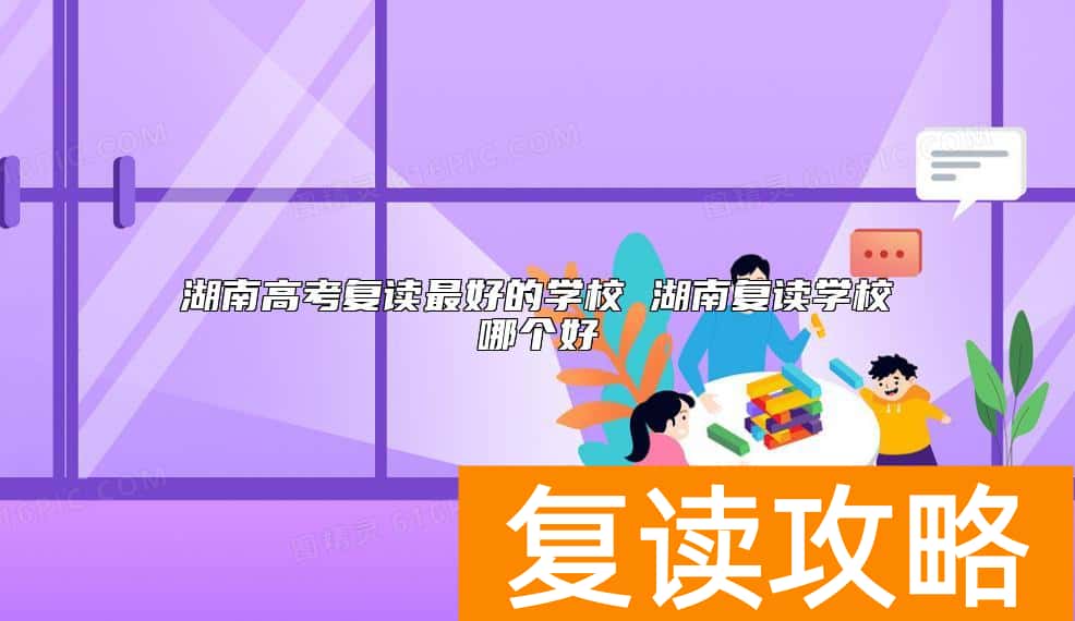 湖南高考复读最好的学校 湖南复读学校哪个好