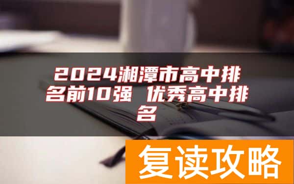 2024湘潭市高中排名前10强 优秀高中排名