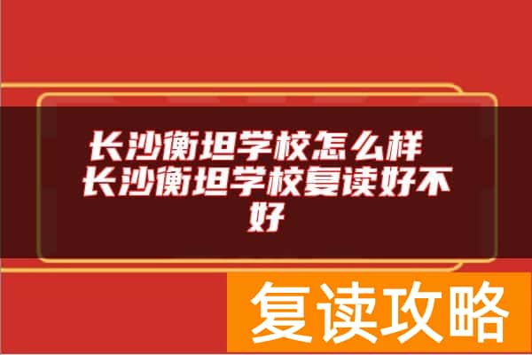 长沙衡坦学校怎么样 长沙衡坦学校复读好不好