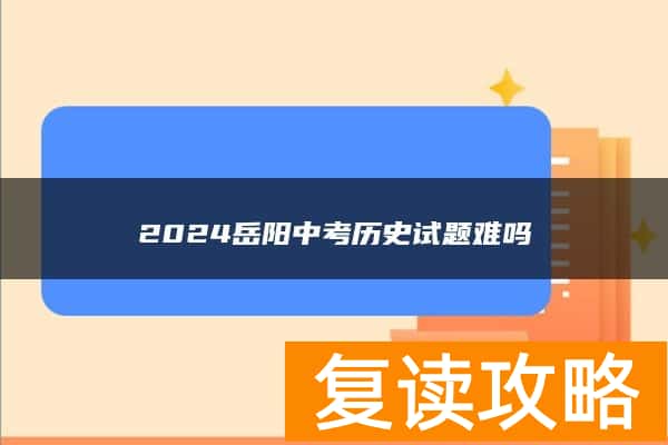 2024岳阳中考历史试题难吗