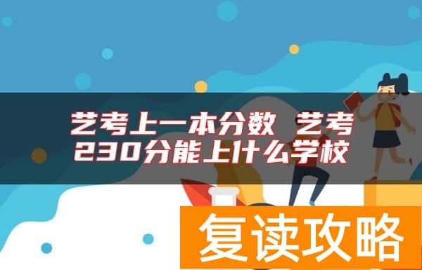艺考上一本分数 艺考230分能上什么学校
