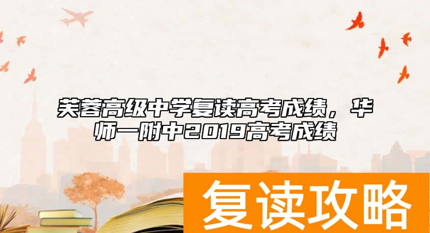 芙蓉高级中学复读高考成绩，华师一附中2019高考成绩