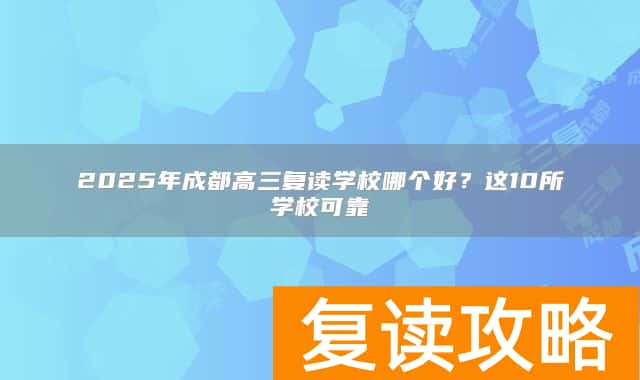 2025年成都高三复读学校哪个好？这10所学校可靠