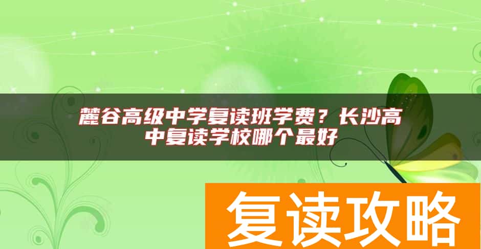 麓谷高级中学复读班学费？长沙高中复读学校哪个最好