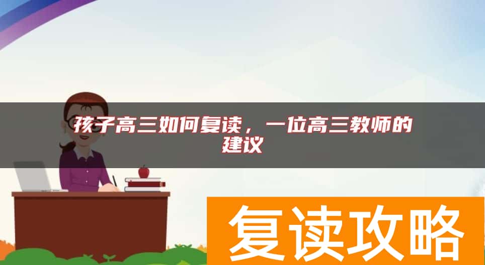 孩子高三如何复读，一位高三教师的建议