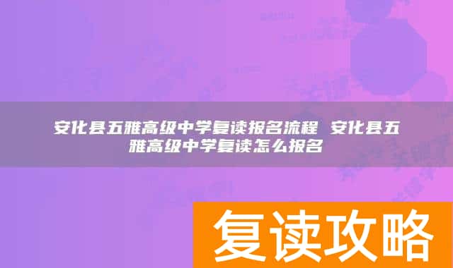 安化县五雅高级中学复读报名流程 安化县五雅高级中学复读怎么报名