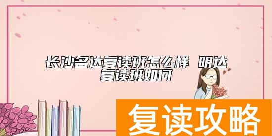 长沙名达复读班怎么样 明达复读班如何