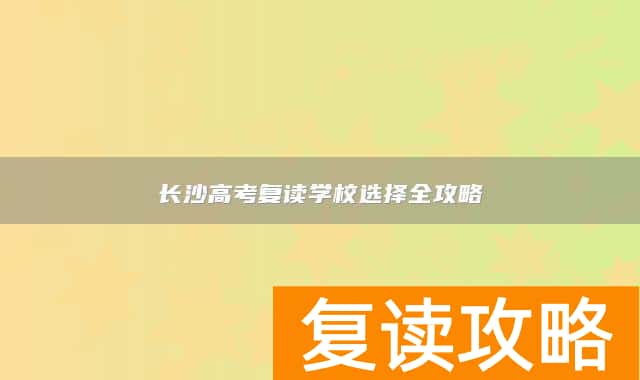 长沙高考复读学校选择全攻略