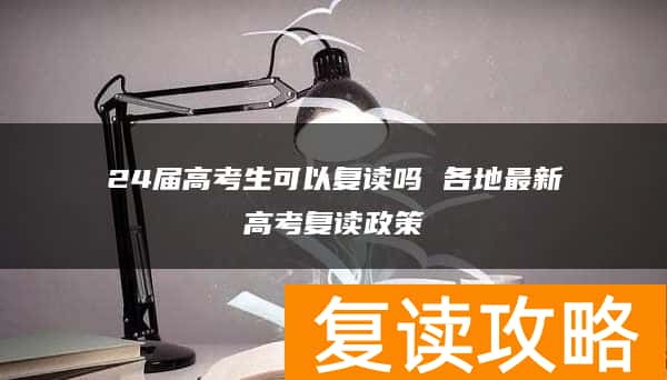 24届高考生可以复读吗 各地最新高考复读政策