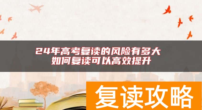 24年高考复读的风险有多大 如何复读可以高效提升