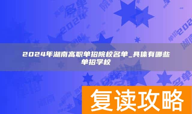 2024年湖南高职单招院校名单_具体有哪些单招学校