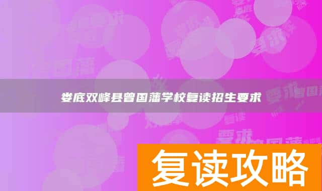 娄底双峰县曾国藩学校复读招生要求